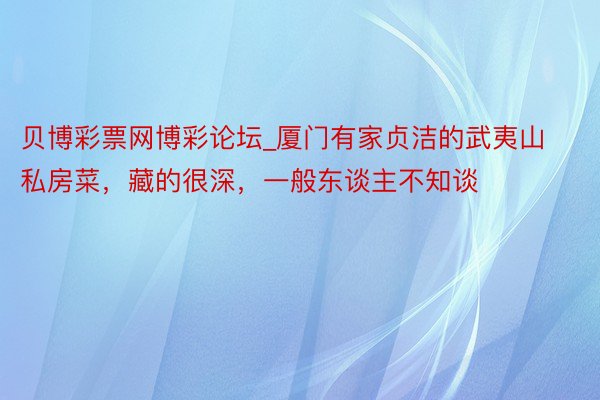 贝博彩票网博彩论坛_厦门有家贞洁的武夷山私房菜，藏的很深，一般东谈主不知谈